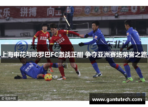 上海申花与欧罗巴FC激战正酣 争夺亚洲赛场荣誉之路