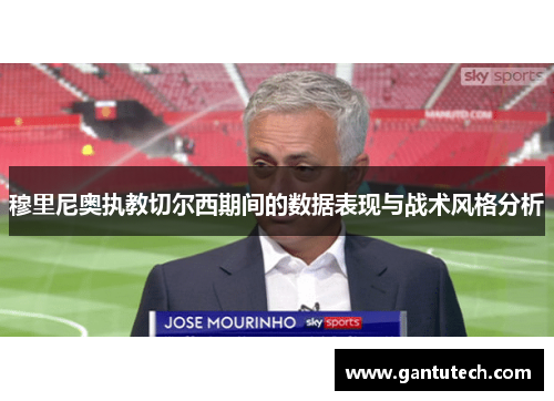 穆里尼奥执教切尔西期间的数据表现与战术风格分析