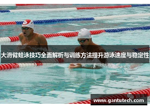 大滑臂蛙泳技巧全面解析与训练方法提升游泳速度与稳定性