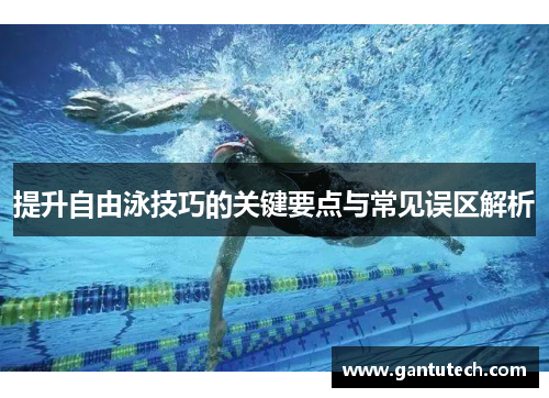 提升自由泳技巧的关键要点与常见误区解析