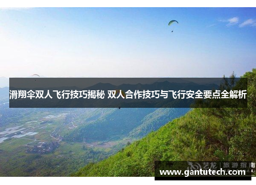 滑翔伞双人飞行技巧揭秘 双人合作技巧与飞行安全要点全解析