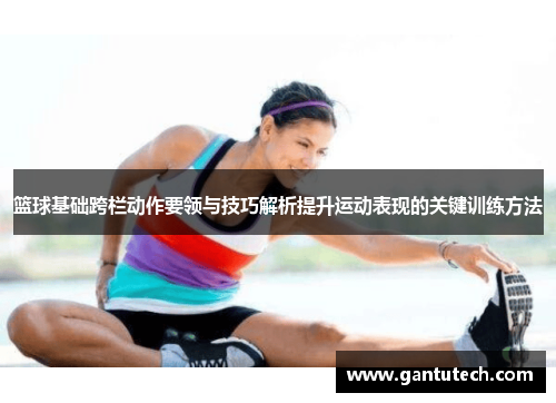 篮球基础跨栏动作要领与技巧解析提升运动表现的关键训练方法