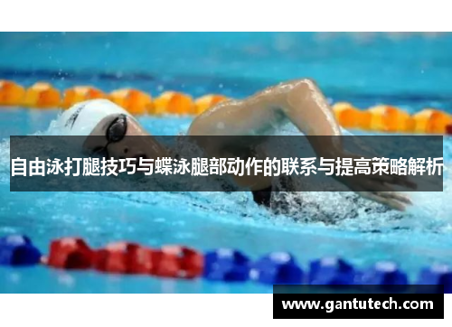 自由泳打腿技巧与蝶泳腿部动作的联系与提高策略解析