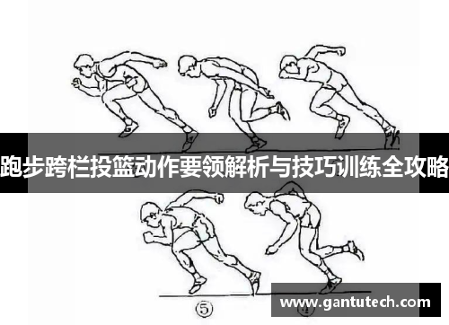 跑步跨栏投篮动作要领解析与技巧训练全攻略
