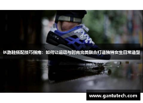 长跑鞋搭配技巧指南：如何让运动与时尚完美融合打造独特女生日常造型