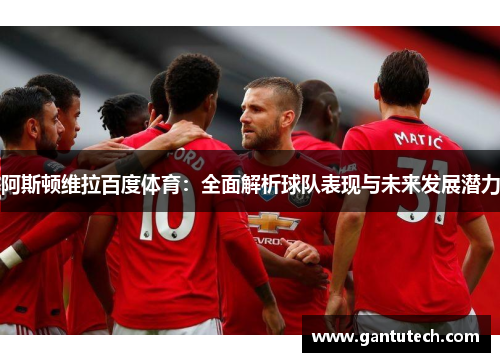 阿斯顿维拉百度体育：全面解析球队表现与未来发展潜力