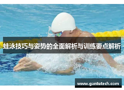 蛙泳技巧与姿势的全面解析与训练要点解析