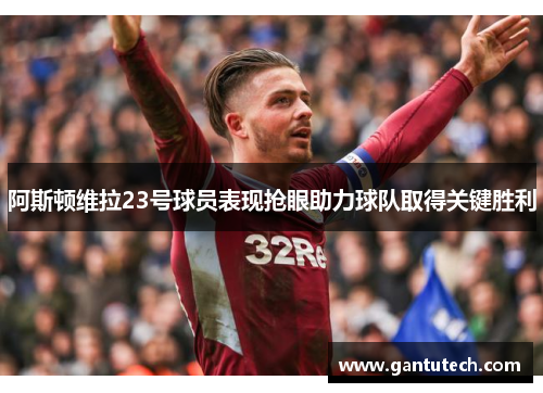 阿斯顿维拉23号球员表现抢眼助力球队取得关键胜利